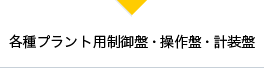 各種プラント用制御盤・操作盤・計装盤